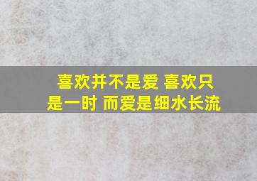 喜欢并不是爱 喜欢只是一时 而爱是细水长流